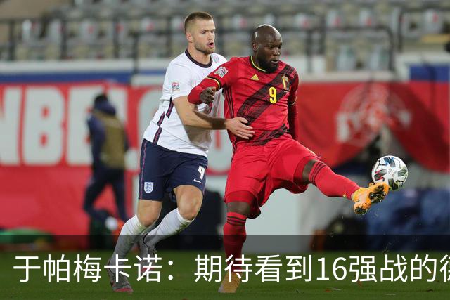 于帕梅卡诺：期待看到16强战的德法对决 世界杯不存在绝对的强队