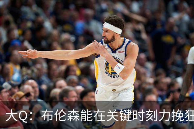 大Q：布伦森能在关键时刻力挽狂澜 1.88米的他比SGA更难防